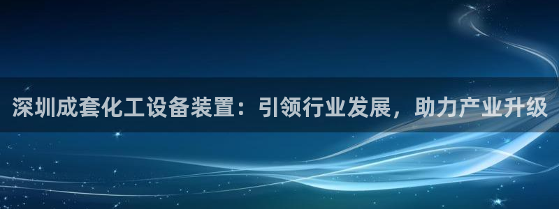 天辰娱乐案7O777：深圳成套化工设备装置：引领行